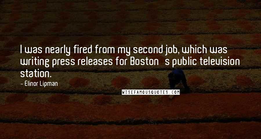 Elinor Lipman Quotes: I was nearly fired from my second job, which was writing press releases for Boston's public television station.