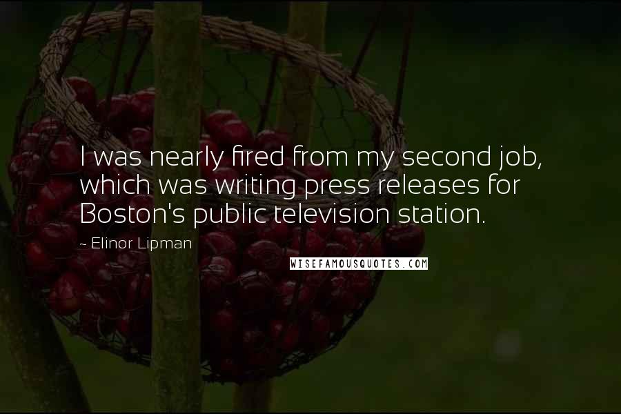 Elinor Lipman Quotes: I was nearly fired from my second job, which was writing press releases for Boston's public television station.