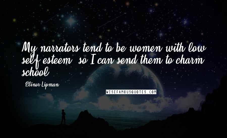 Elinor Lipman Quotes: My narrators tend to be women with low self-esteem, so I can send them to charm school.