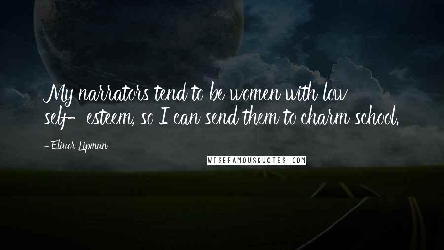 Elinor Lipman Quotes: My narrators tend to be women with low self-esteem, so I can send them to charm school.