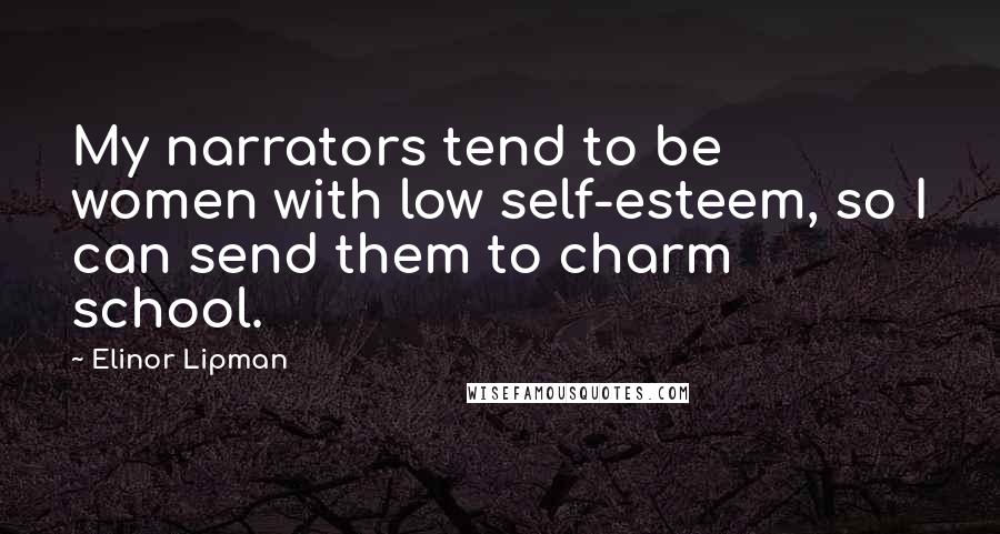 Elinor Lipman Quotes: My narrators tend to be women with low self-esteem, so I can send them to charm school.