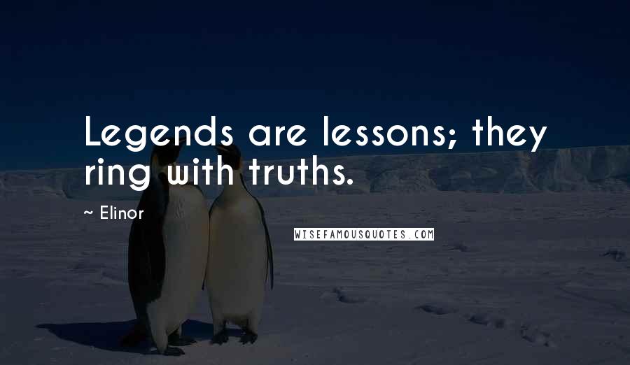 Elinor Quotes: Legends are lessons; they ring with truths.
