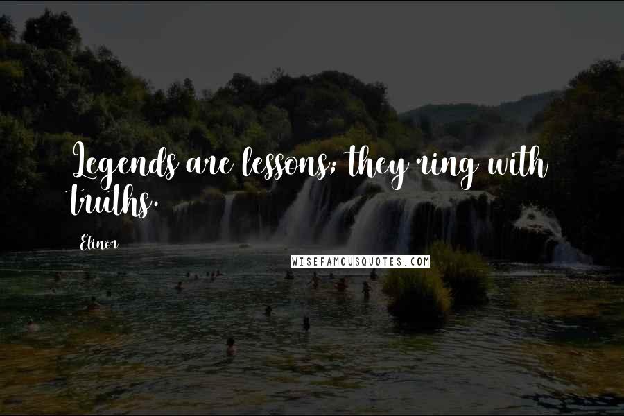 Elinor Quotes: Legends are lessons; they ring with truths.