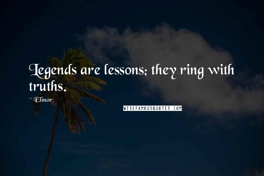 Elinor Quotes: Legends are lessons; they ring with truths.