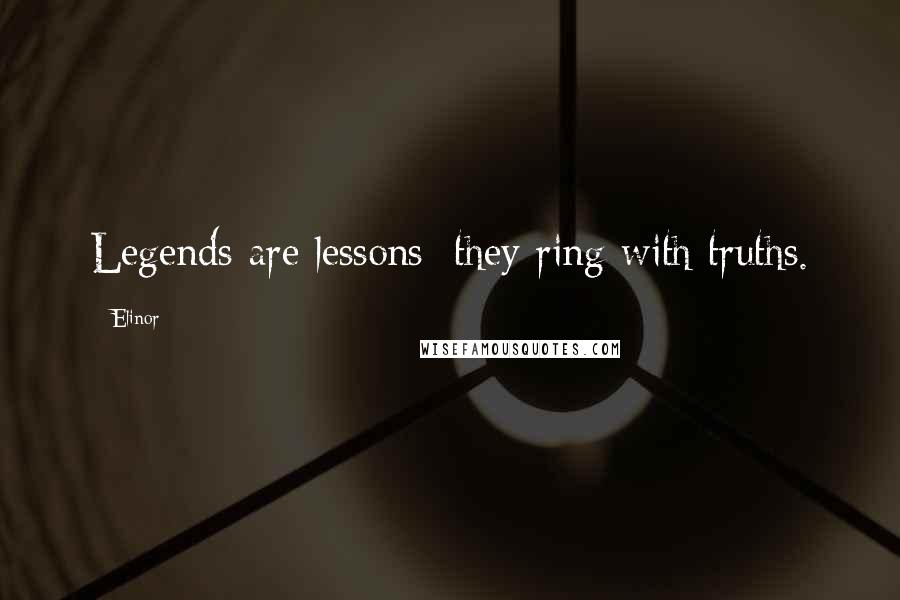 Elinor Quotes: Legends are lessons; they ring with truths.