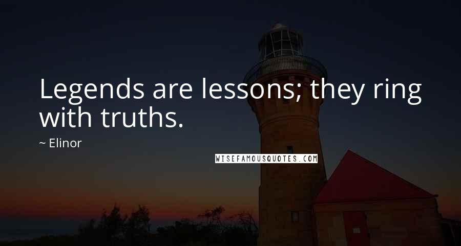 Elinor Quotes: Legends are lessons; they ring with truths.
