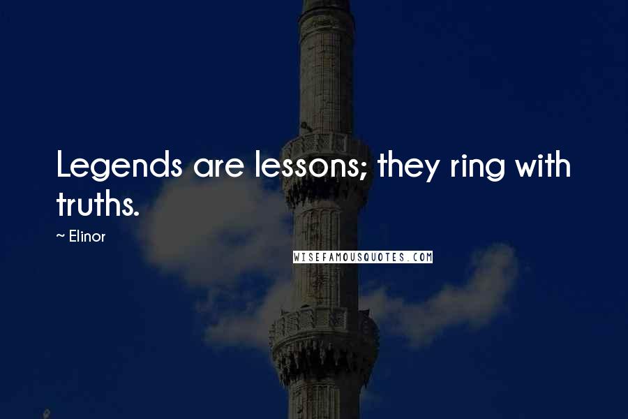 Elinor Quotes: Legends are lessons; they ring with truths.