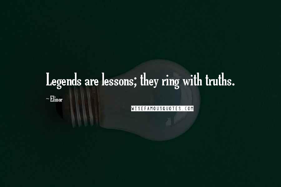 Elinor Quotes: Legends are lessons; they ring with truths.