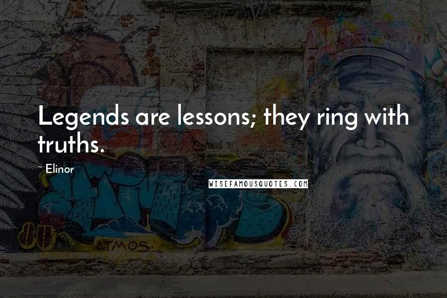 Elinor Quotes: Legends are lessons; they ring with truths.