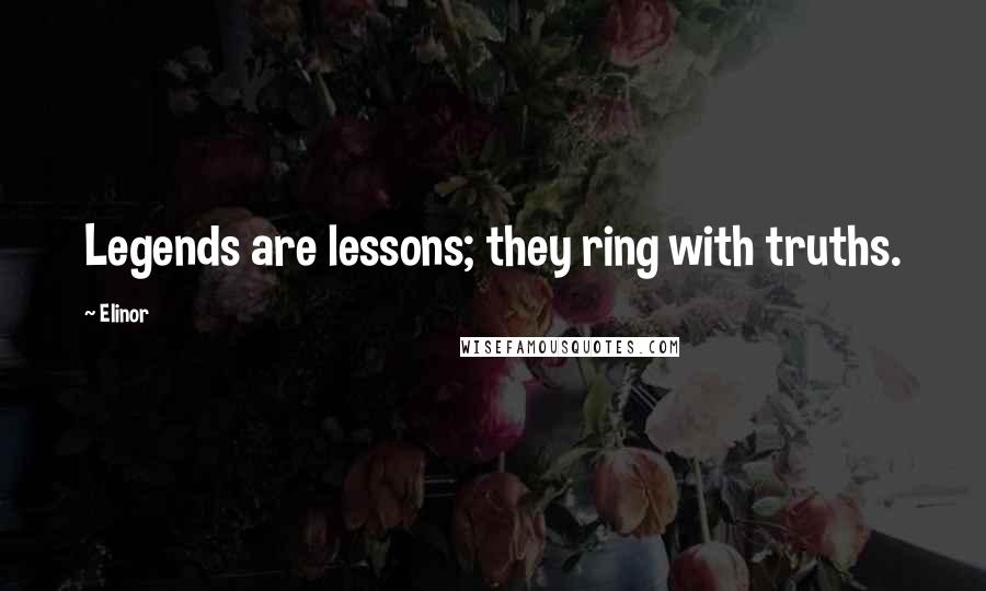 Elinor Quotes: Legends are lessons; they ring with truths.