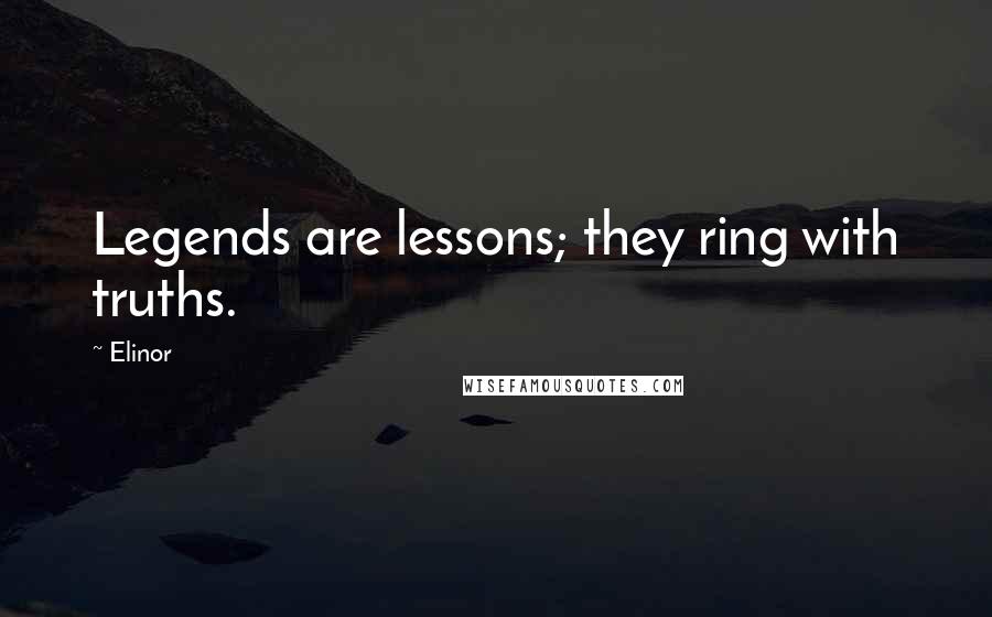 Elinor Quotes: Legends are lessons; they ring with truths.