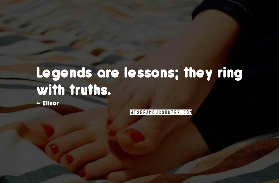 Elinor Quotes: Legends are lessons; they ring with truths.