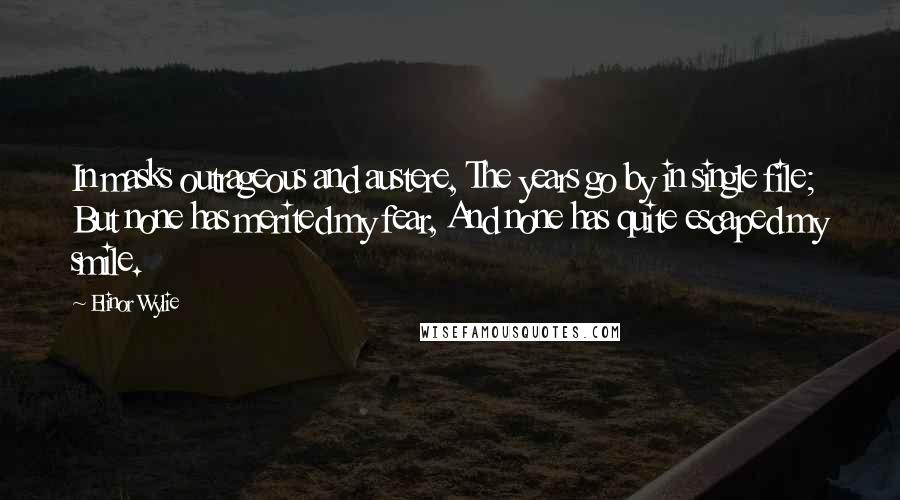 Elinor Wylie Quotes: In masks outrageous and austere, The years go by in single file; But none has merited my fear, And none has quite escaped my smile.