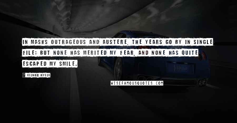 Elinor Wylie Quotes: In masks outrageous and austere, The years go by in single file; But none has merited my fear, And none has quite escaped my smile.