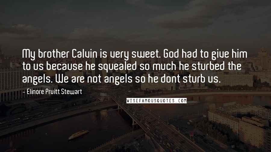 Elinore Pruitt Stewart Quotes: My brother Calvin is very sweet. God had to give him to us because he squealed so much he sturbed the angels. We are not angels so he dont sturb us.