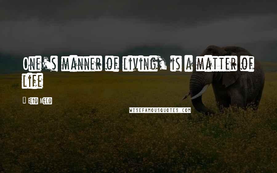 Elio Melo Quotes: One's manner of living, is a matter of life