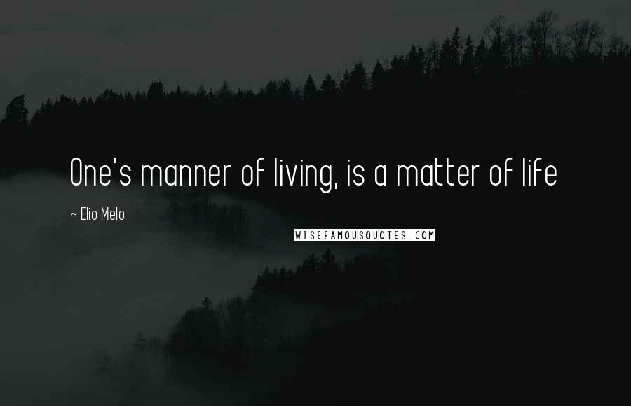 Elio Melo Quotes: One's manner of living, is a matter of life