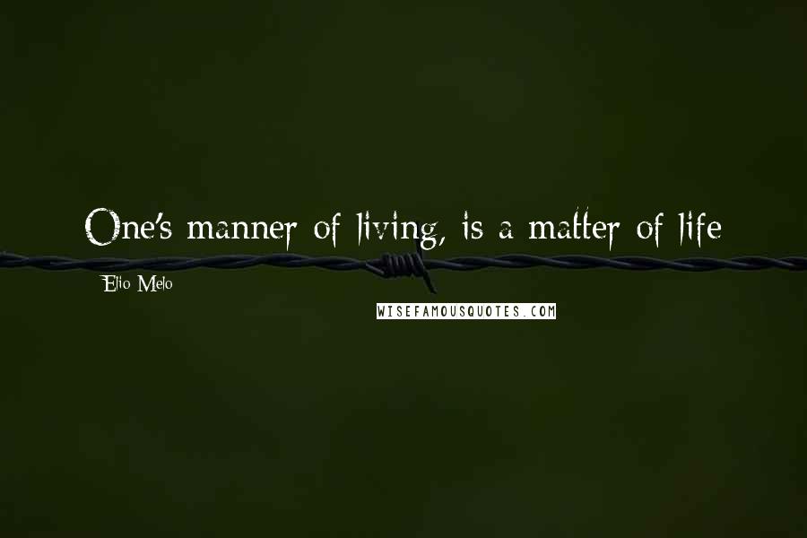Elio Melo Quotes: One's manner of living, is a matter of life