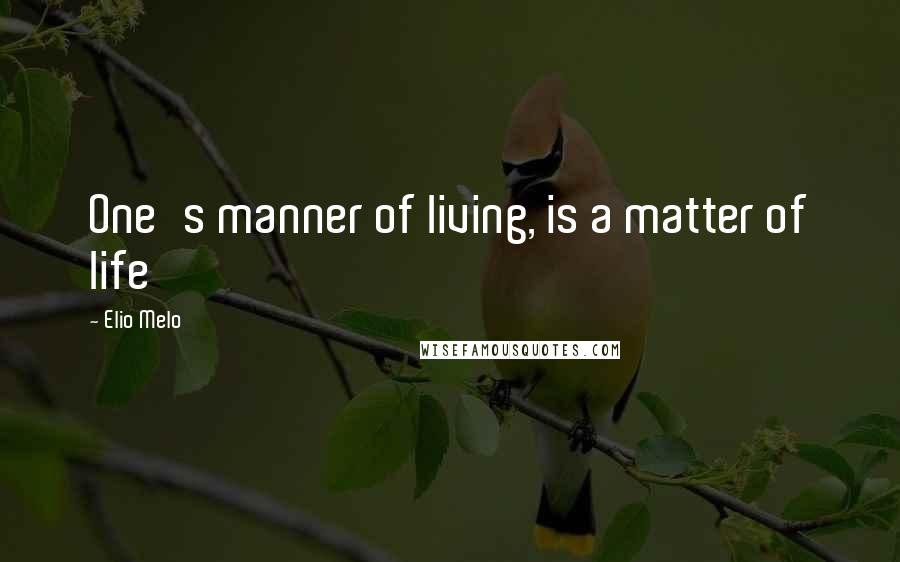 Elio Melo Quotes: One's manner of living, is a matter of life