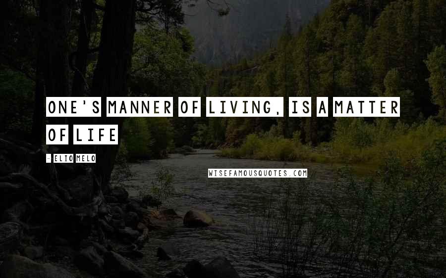 Elio Melo Quotes: One's manner of living, is a matter of life