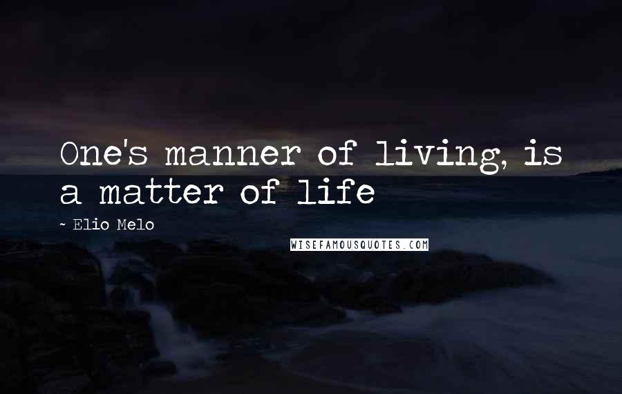 Elio Melo Quotes: One's manner of living, is a matter of life