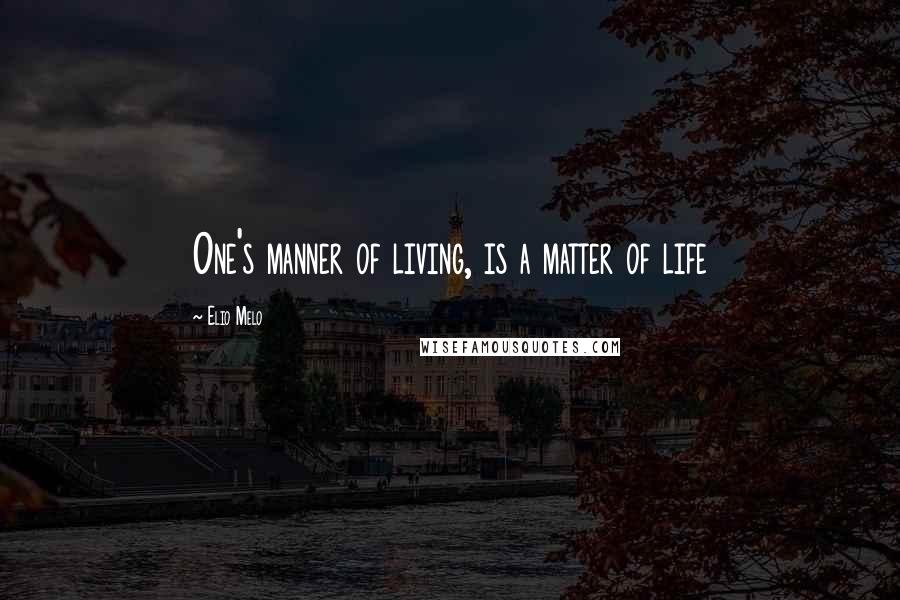 Elio Melo Quotes: One's manner of living, is a matter of life
