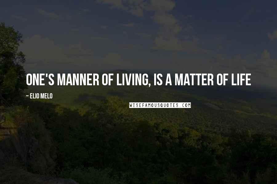 Elio Melo Quotes: One's manner of living, is a matter of life