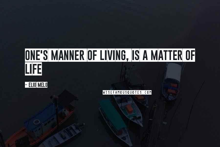 Elio Melo Quotes: One's manner of living, is a matter of life