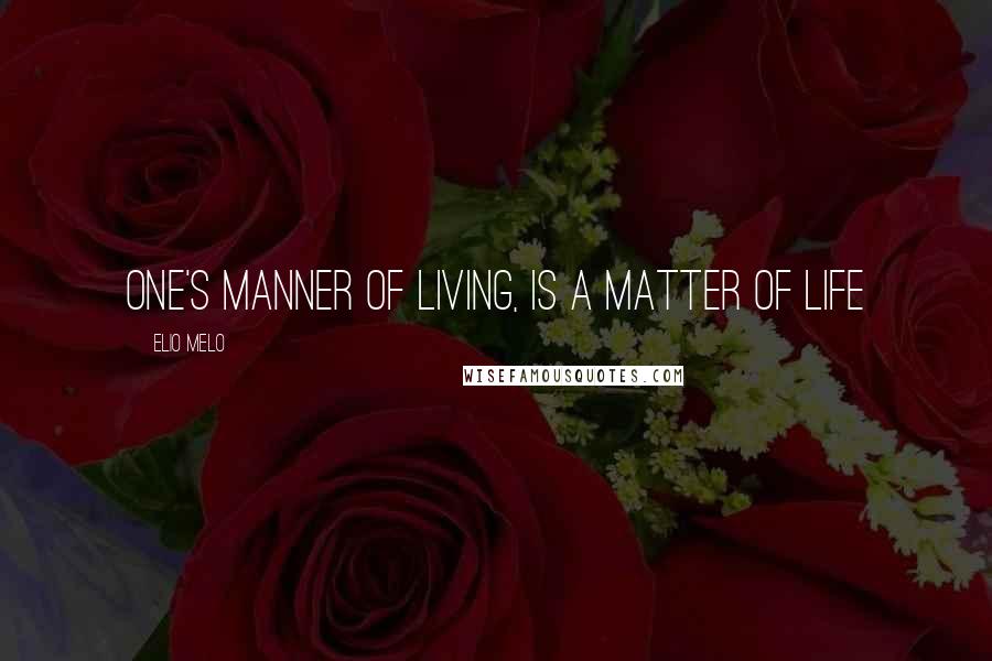 Elio Melo Quotes: One's manner of living, is a matter of life