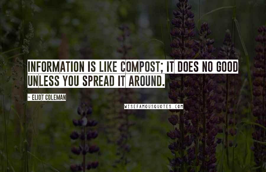 Eliot Coleman Quotes: Information is like compost; it does no good unless you spread it around.