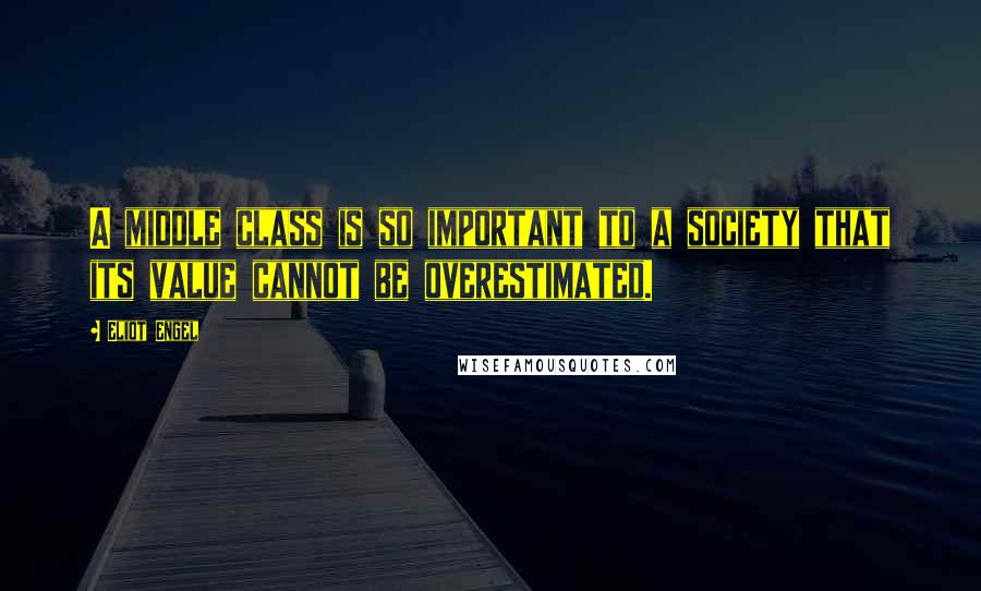 Eliot Engel Quotes: A middle class is so important to a society that its value cannot be overestimated.