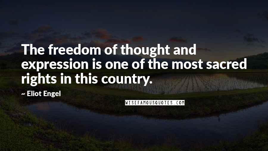 Eliot Engel Quotes: The freedom of thought and expression is one of the most sacred rights in this country.