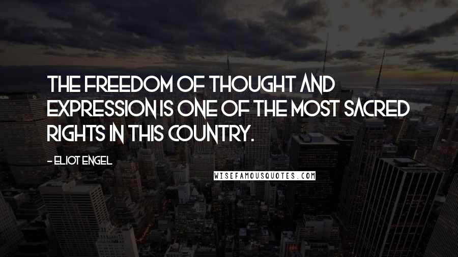 Eliot Engel Quotes: The freedom of thought and expression is one of the most sacred rights in this country.