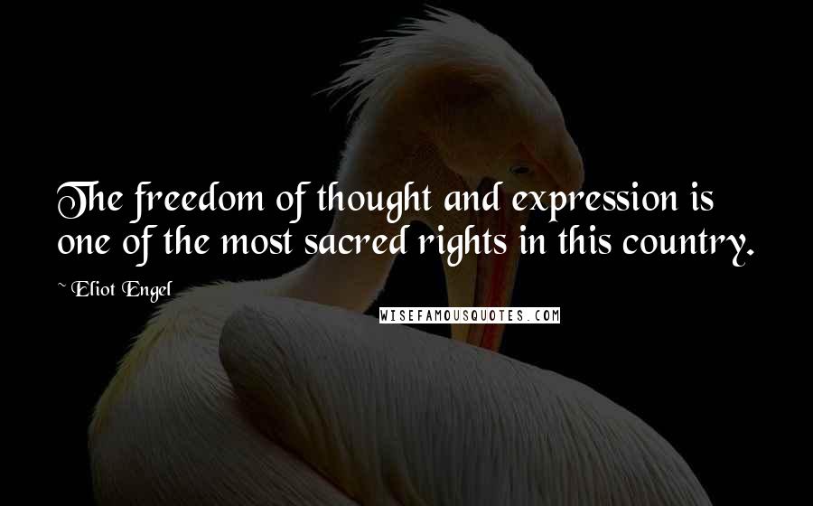 Eliot Engel Quotes: The freedom of thought and expression is one of the most sacred rights in this country.