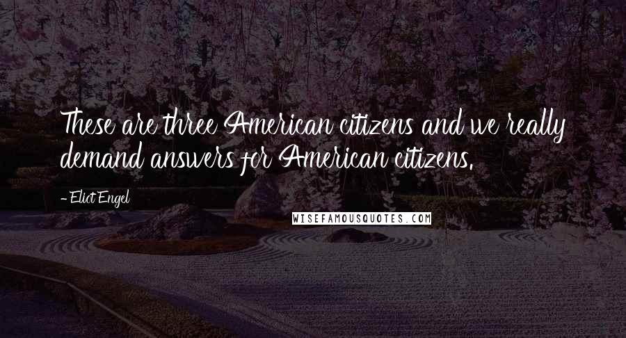Eliot Engel Quotes: These are three American citizens and we really demand answers for American citizens.