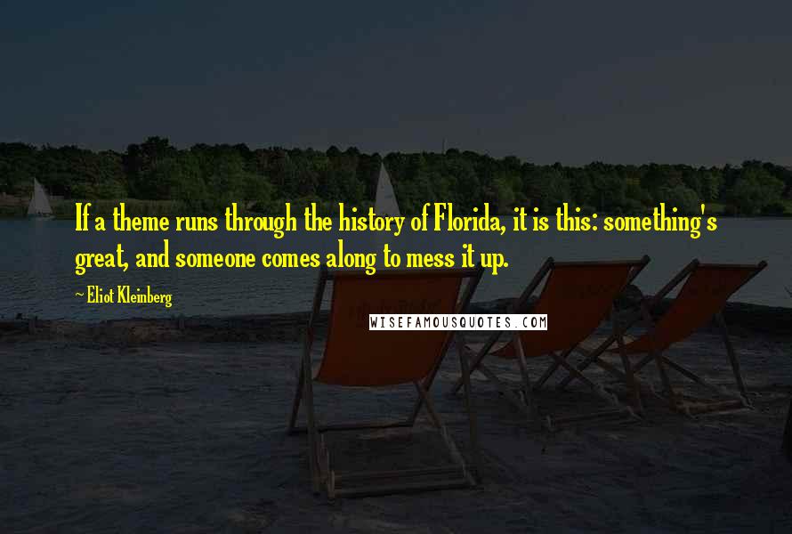 Eliot Kleinberg Quotes: If a theme runs through the history of Florida, it is this: something's great, and someone comes along to mess it up.