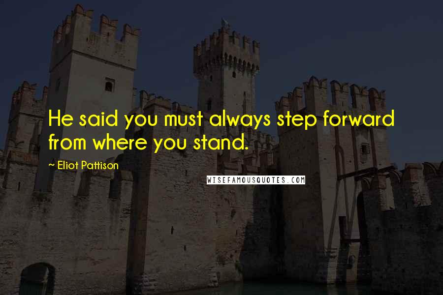 Eliot Pattison Quotes: He said you must always step forward from where you stand.