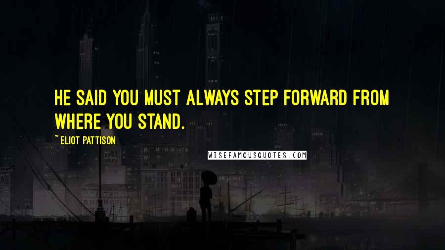 Eliot Pattison Quotes: He said you must always step forward from where you stand.