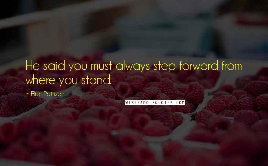 Eliot Pattison Quotes: He said you must always step forward from where you stand.