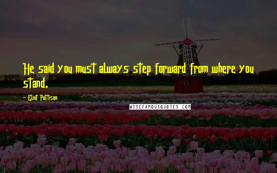 Eliot Pattison Quotes: He said you must always step forward from where you stand.