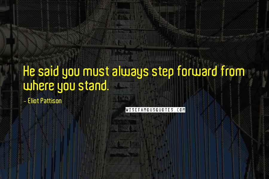 Eliot Pattison Quotes: He said you must always step forward from where you stand.