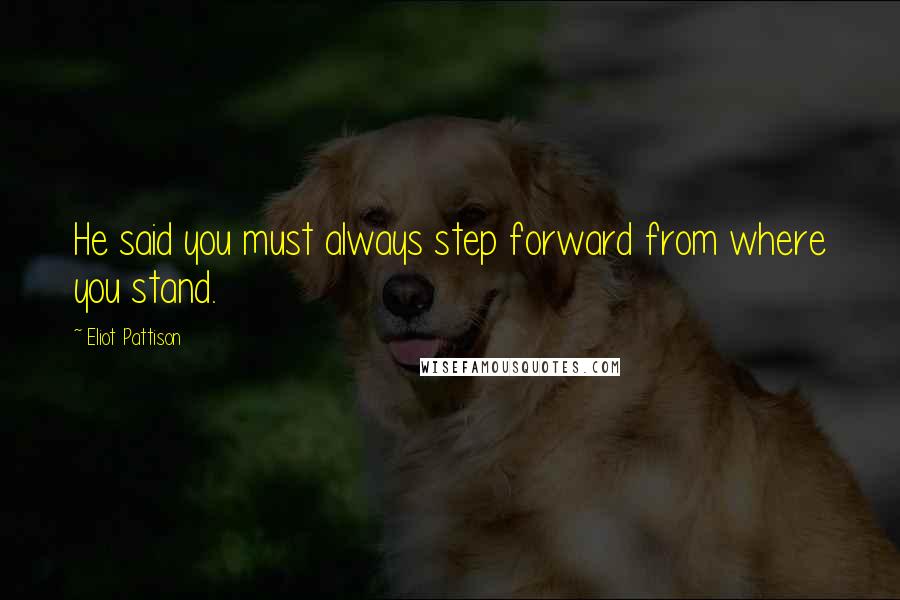 Eliot Pattison Quotes: He said you must always step forward from where you stand.