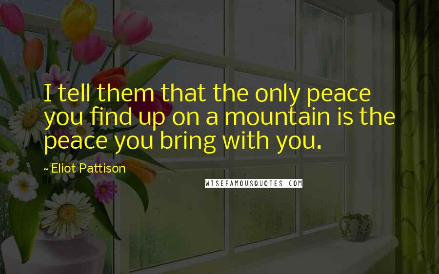 Eliot Pattison Quotes: I tell them that the only peace you find up on a mountain is the peace you bring with you.