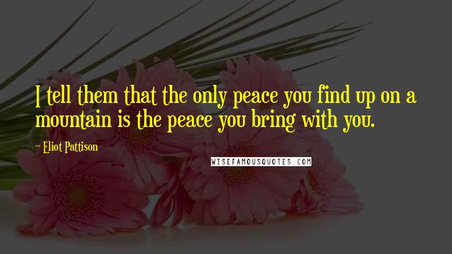 Eliot Pattison Quotes: I tell them that the only peace you find up on a mountain is the peace you bring with you.