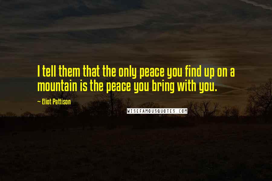 Eliot Pattison Quotes: I tell them that the only peace you find up on a mountain is the peace you bring with you.