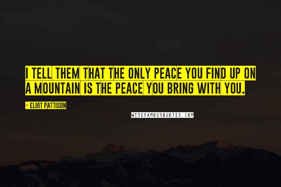 Eliot Pattison Quotes: I tell them that the only peace you find up on a mountain is the peace you bring with you.