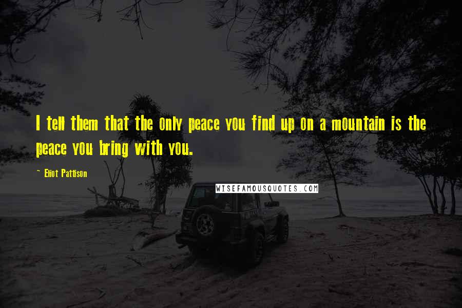 Eliot Pattison Quotes: I tell them that the only peace you find up on a mountain is the peace you bring with you.