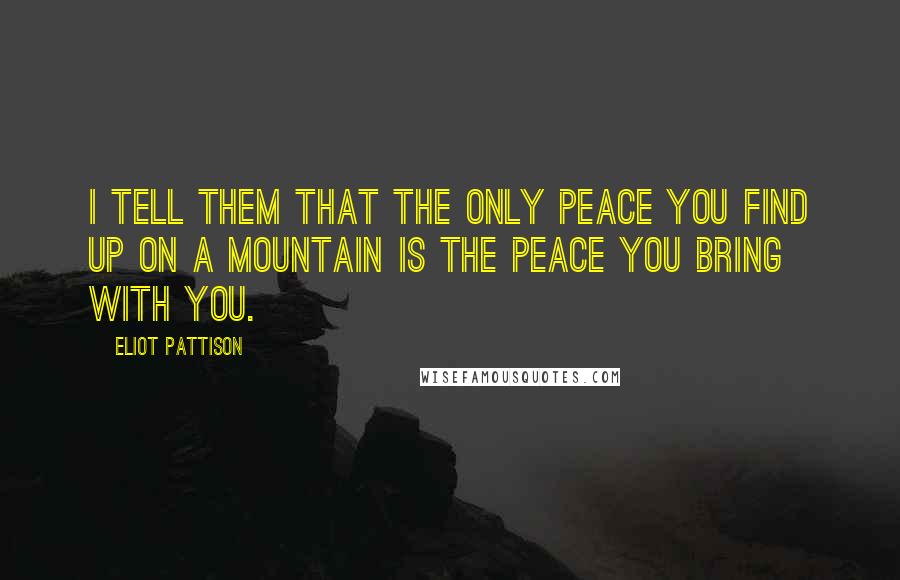 Eliot Pattison Quotes: I tell them that the only peace you find up on a mountain is the peace you bring with you.