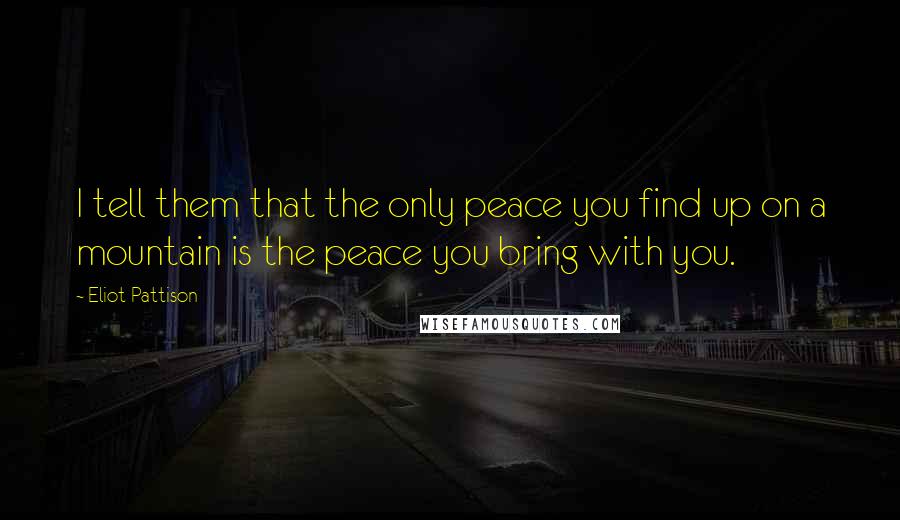 Eliot Pattison Quotes: I tell them that the only peace you find up on a mountain is the peace you bring with you.