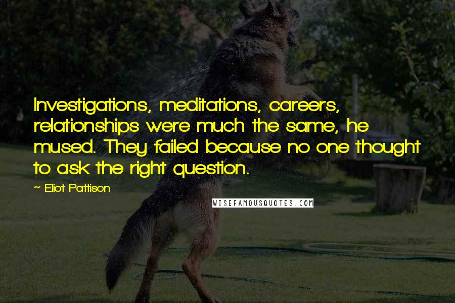 Eliot Pattison Quotes: Investigations, meditations, careers, relationships were much the same, he mused. They failed because no one thought to ask the right question.